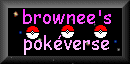 Brownee's PokVerse... are you ready for the new millennium?  =^_^=  I'm not!